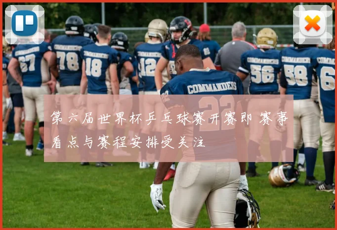 第六届世界杯乒乓球赛开赛即 赛事看点与赛程安排受关注