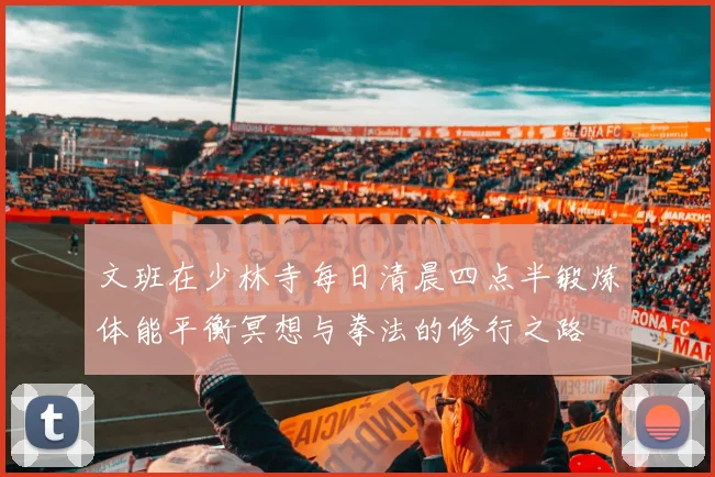 文班在少林寺每日清晨四点半锻炼体能平衡冥想与拳法的修行之路