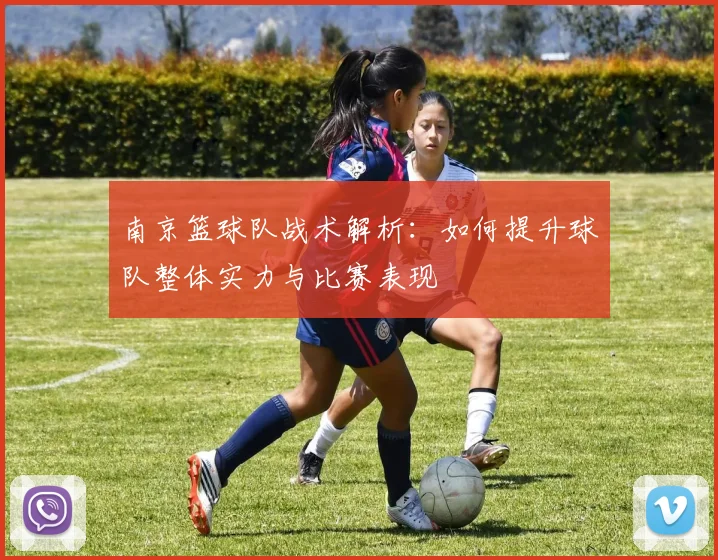 南京篮球队战术解析：如何提升球队整体实力与比赛表现