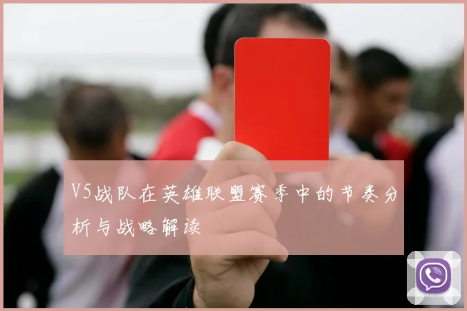 V5战队在英雄联盟赛季中的节奏分析与战略解读