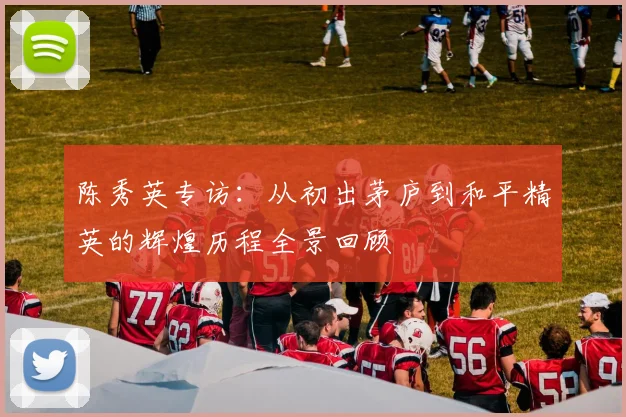 陈秀英专访：从初出茅庐到和平精英的辉煌历程全景回顾