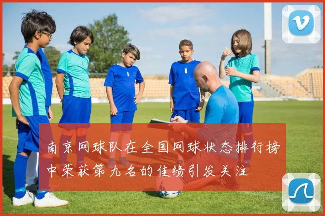 南京网球队在全国网球状态排行榜中荣获第九名的佳绩引发关注