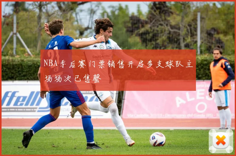 NBA季后赛门票销售开启多支球队主场场次已售罄