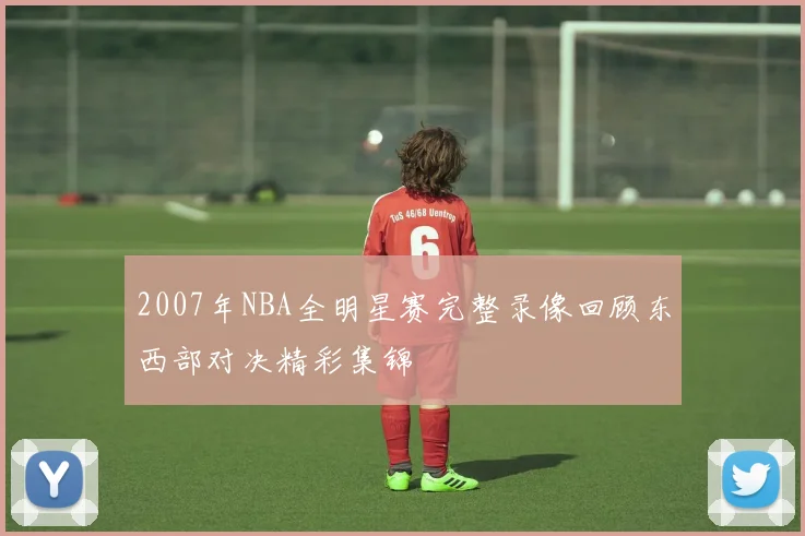2007年NBA全明星赛完整录像回顾东西部对决精彩集锦