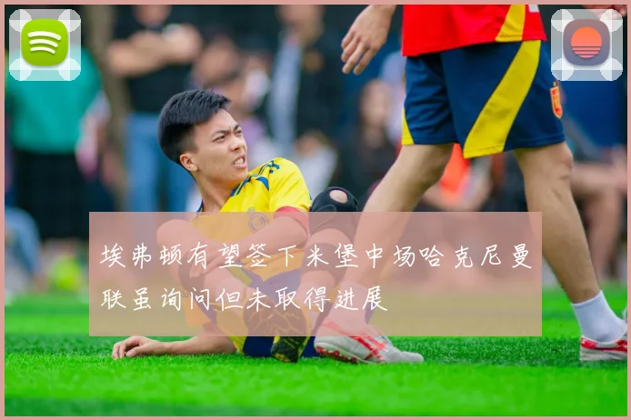 埃弗顿有望签下米堡中场哈克尼曼联虽询问但未取得进展