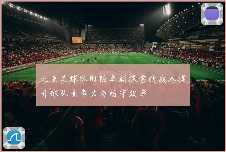 北京足球队盯防革新探索新战术提升球队竞争力与防守效率