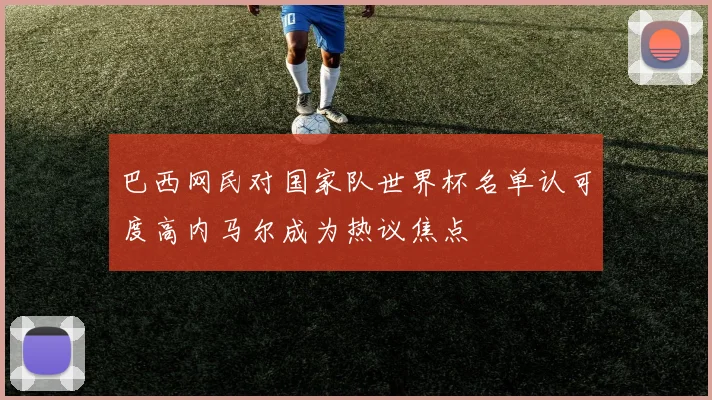 巴西网民对国家队世界杯名单认可度高内马尔成为热议焦点