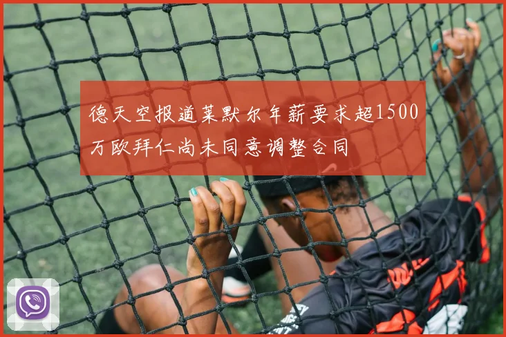 德天空报道莱默尔年薪要求超1500万欧拜仁尚未同意调整合同