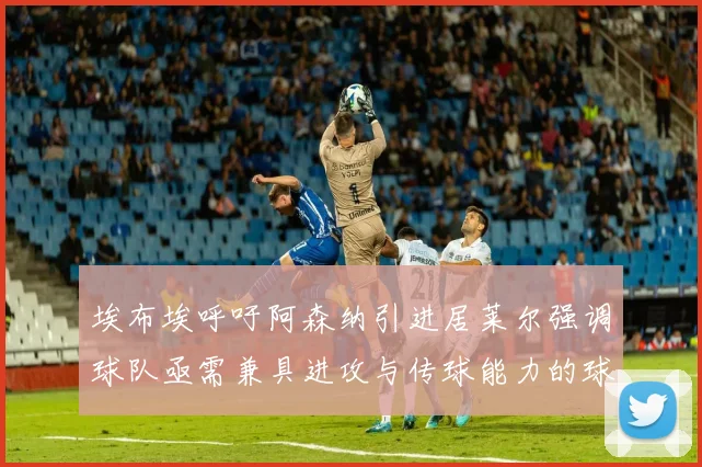 埃布埃呼吁阿森纳引进居莱尔强调球队亟需兼具进攻与传球能力的球员