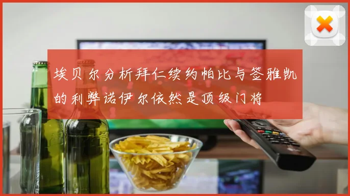 埃贝尔分析拜仁续约帕比与签雅凯的利弊诺伊尔依然是顶级门将