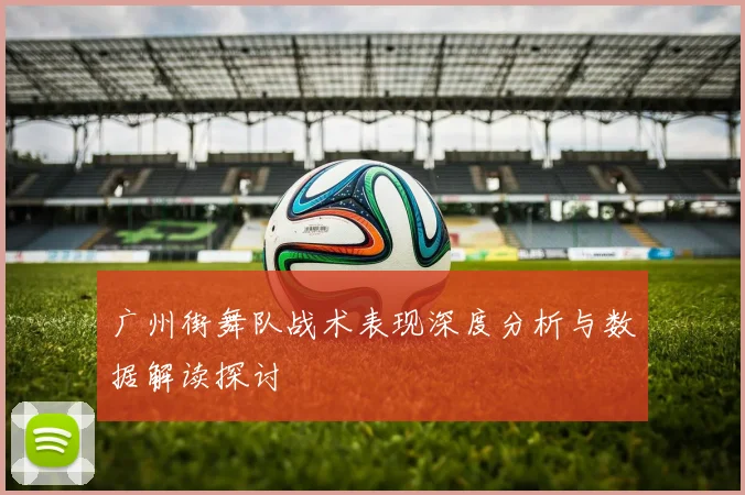 广州街舞队战术表现深度分析与数据解读探讨