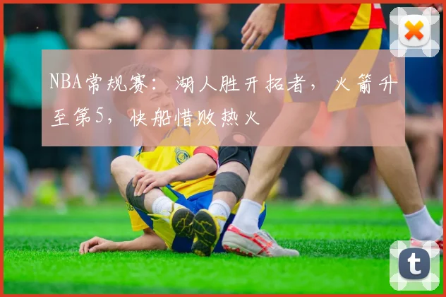 NBA常规赛：湖人胜开拓者，火箭升至第5，快船惜败热火