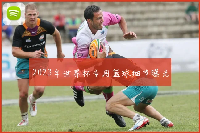 2023年世界杯专用篮球细节曝光