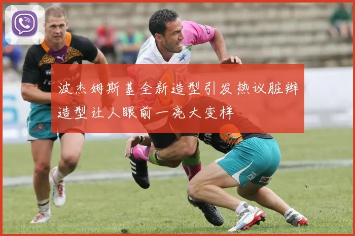 波杰姆斯基全新造型引发热议脏辫造型让人眼前一亮大变样
