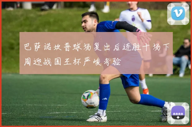 巴萨诺坎普球场复出后连胜十场下周迎战国王杯严峻考验